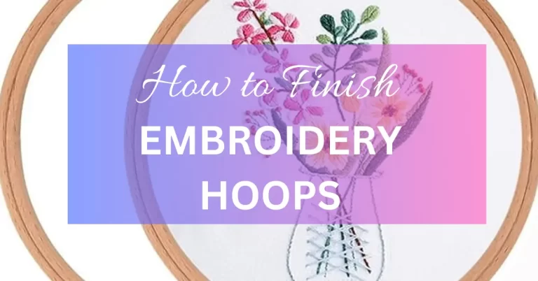 How to Finish Embroidery Hoop: A Step-by-Step Guide